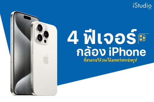 แนะนำ 4 ฟีเจอร์กล้อง iPhone ที่ทำได้มากกว่าการถ่ายรูป